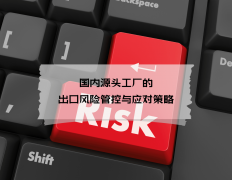 国内泉源工场的出口风险管控取应对策略 国内泉源工场的出口风险管控取应对策略